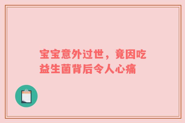 宝宝意外过世，竟因吃益生菌背后令人心痛