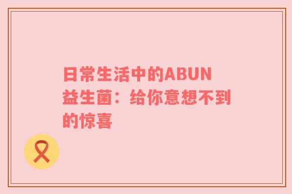 日常生活中的ABUN益生菌：给你意想不到的惊喜