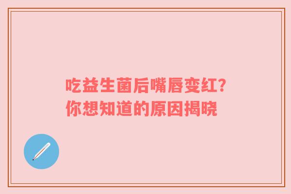 吃益生菌后嘴唇变红？你想知道的原因揭晓