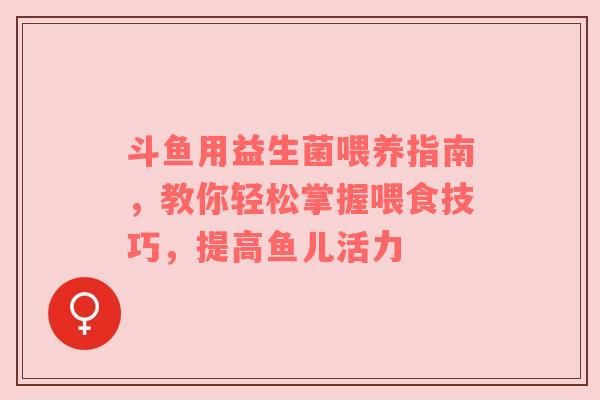 斗鱼用益生菌喂养指南，教你轻松掌握喂食技巧，提高鱼儿活力