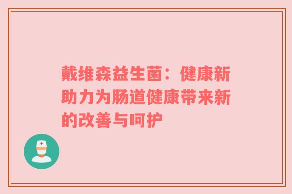戴维森益生菌：健康新助力为肠道健康带来新的改善与呵护