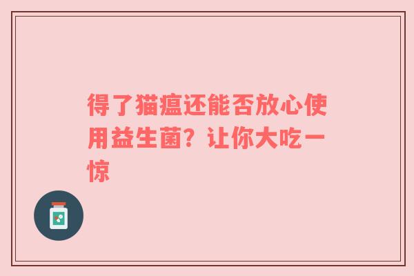 得了猫瘟还能否放心使用益生菌？让你大吃一惊