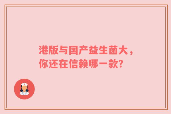 港版与国产益生菌大，你还在信赖哪一款？