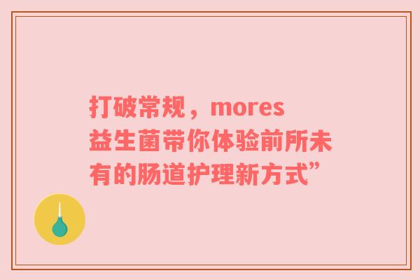 打破常规，mores益生菌带你体验前所未有的肠道护理新方式”