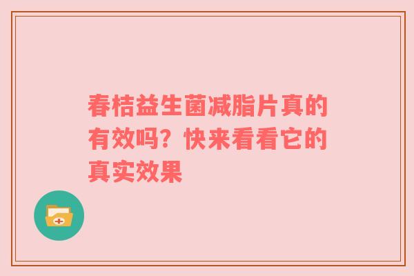 春桔益生菌减脂片真的有效吗？快来看看它的真实效果
