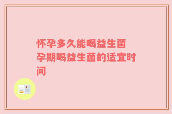 怀孕多久能喝益生菌 孕期喝益生菌的适宜时间