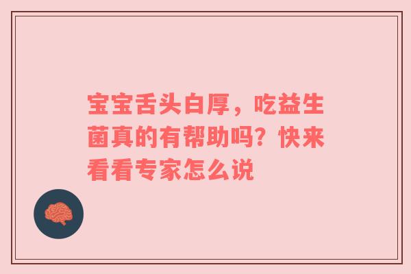 宝宝舌头白厚，吃益生菌真的有帮助吗？快来看看专家怎么说