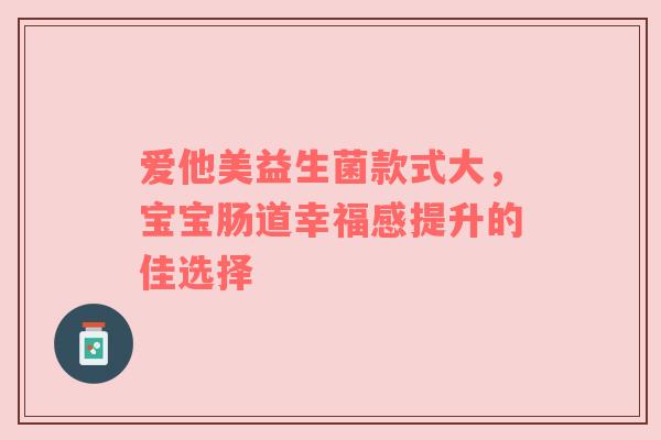 爱他美益生菌款式大，宝宝肠道幸福感提升的佳选择