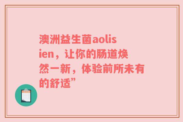 澳洲益生菌aolisien，让你的肠道焕然一新，体验前所未有的舒适”