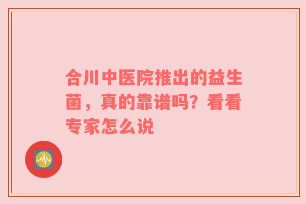 合川中医院推出的益生菌，真的靠谱吗？看看专家怎么说