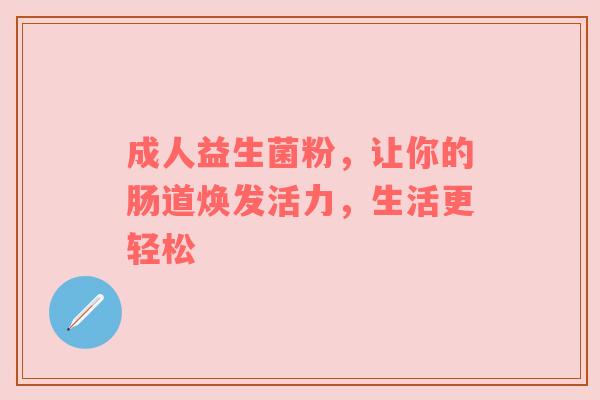 成人益生菌粉，让你的肠道焕发活力，生活更轻松
