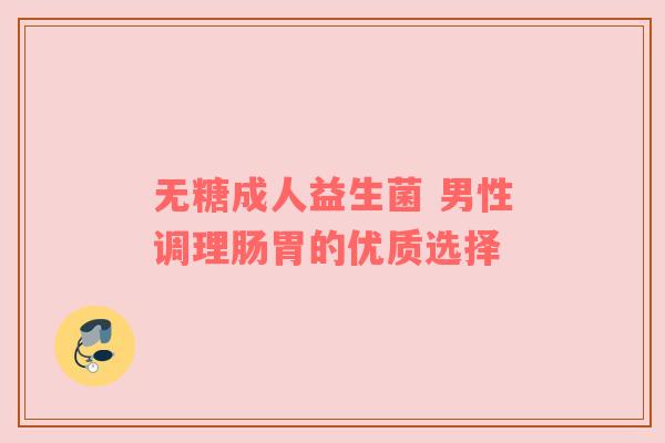 无糖成人益生菌 男性调理肠胃的优质选择