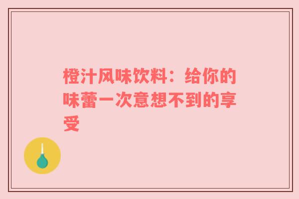 橙汁风味饮料：给你的味蕾一次意想不到的享受