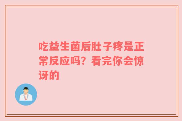 吃益生菌后肚子疼是正常反应吗？看完你会惊讶的