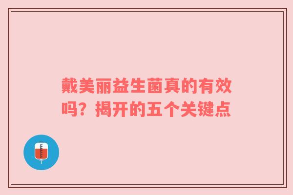 戴美丽益生菌真的有效吗？揭开的五个关键点