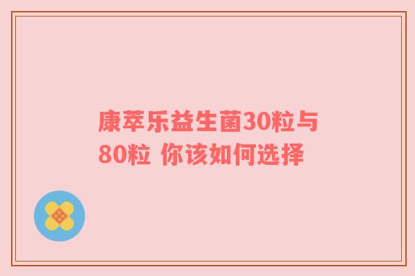 康萃乐益生菌30粒与80粒 你该如何选择