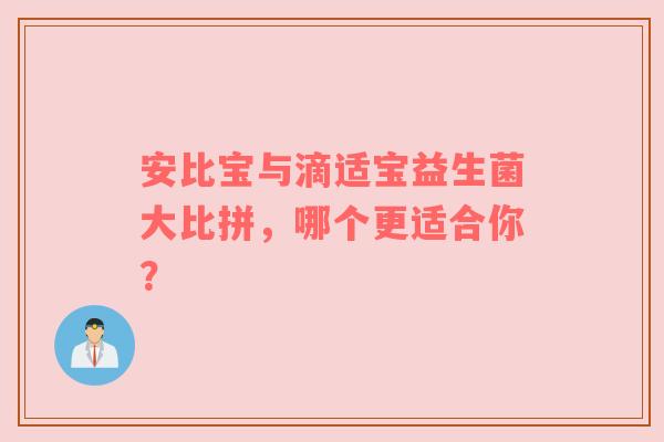 安比宝与滴适宝益生菌大比拼，哪个更适合你？