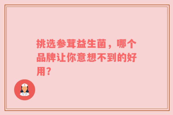 挑选参茸益生菌，哪个品牌让你意想不到的好用？