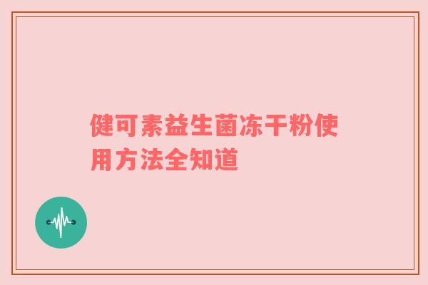 健可素益生菌冻干粉使用方法全知道