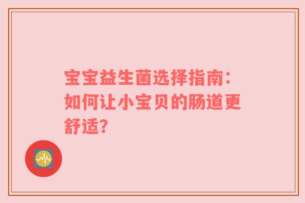 宝宝益生菌选择指南：如何让小宝贝的肠道更舒适？