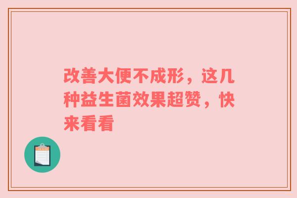 改善大便不成形，这几种益生菌效果超赞，快来看看