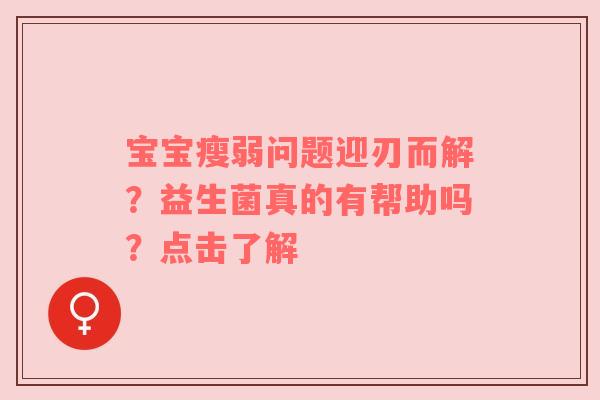 宝宝瘦弱问题迎刃而解？益生菌真的有帮助吗？点击了解