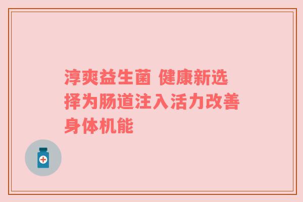 淳爽益生菌 健康新选择为肠道注入活力改善身体机能
