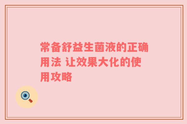 常备舒益生菌液的正确用法 让效果大化的使用攻略