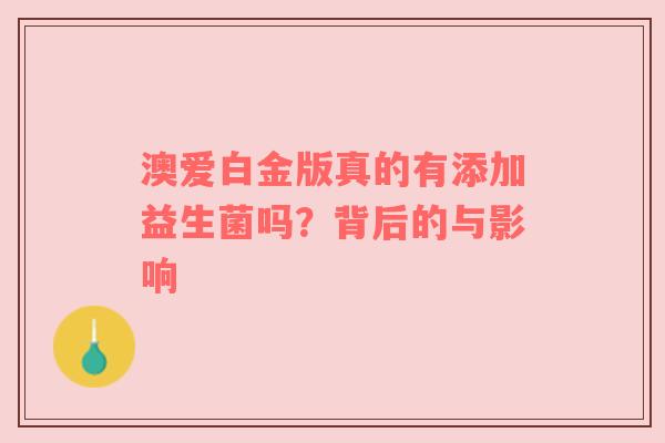 澳爱白金版真的有添加益生菌吗？背后的与影响