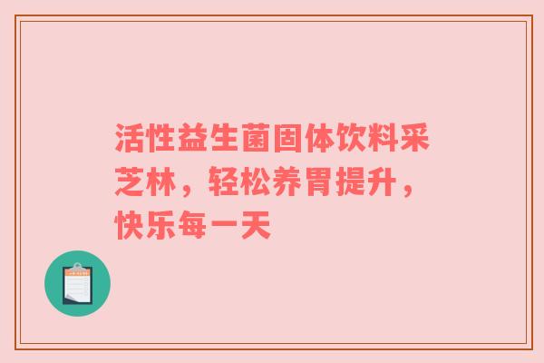 活性益生菌固体饮料采芝林，轻松养胃提升，快乐每一天