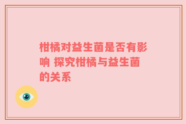 柑橘对益生菌是否有影响 探究柑橘与益生菌的关系