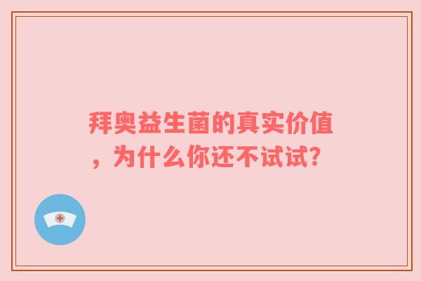 拜奥益生菌的真实价值，为什么你还不试试？