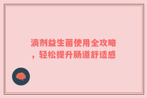 滴剂益生菌使用全攻略，轻松提升肠道舒适感