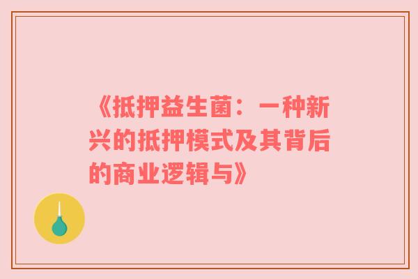 《抵押益生菌：一种新兴的抵押模式及其背后的商业逻辑与》