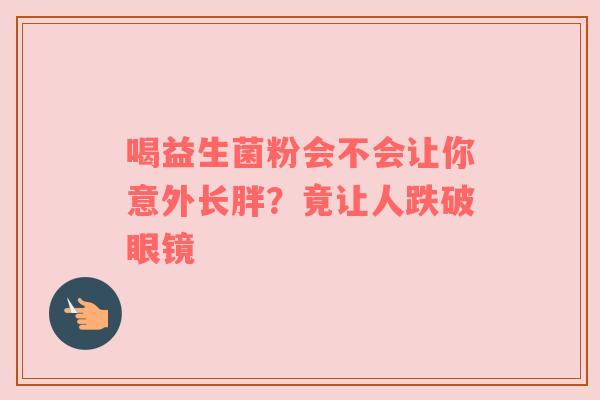 喝益生菌粉会不会让你意外长胖？竟让人跌破眼镜