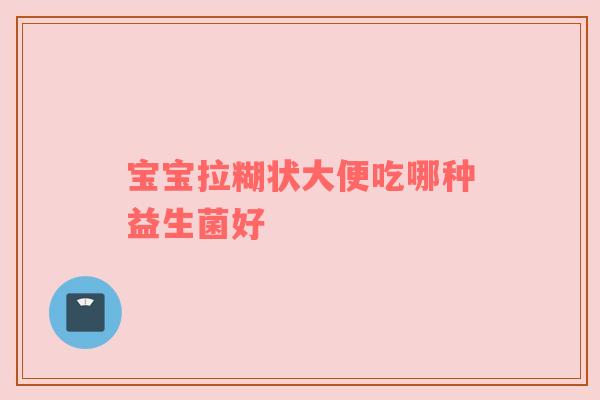 宝宝拉糊状大便吃哪种益生菌好