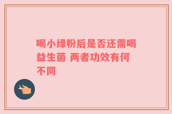 喝小绿粉后是否还需喝益生菌 两者功效有何不同