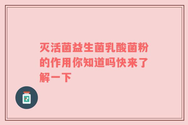 灭活菌益生菌乳酸菌粉的作用你知道吗快来了解一下
