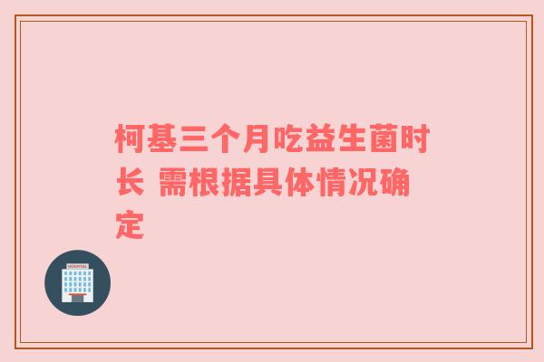 柯基三个月吃益生菌时长 需根据具体情况确定