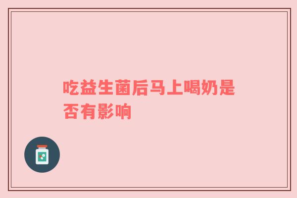 吃益生菌后马上喝奶是否有影响
