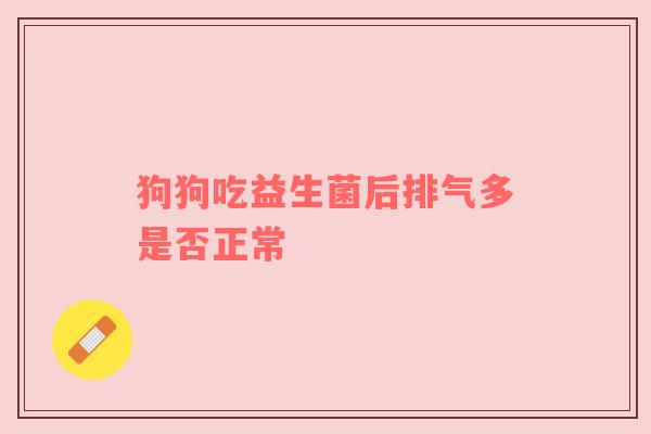 狗狗吃益生菌后排气多是否正常