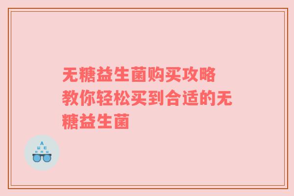 无糖益生菌购买攻略 教你轻松买到合适的无糖益生菌