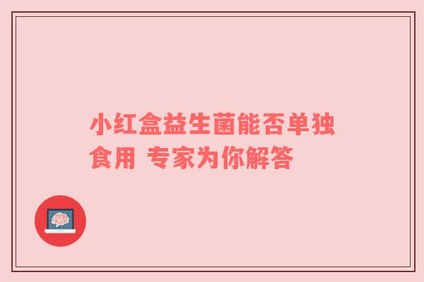 小红盒益生菌能否单独食用 专家为你解答