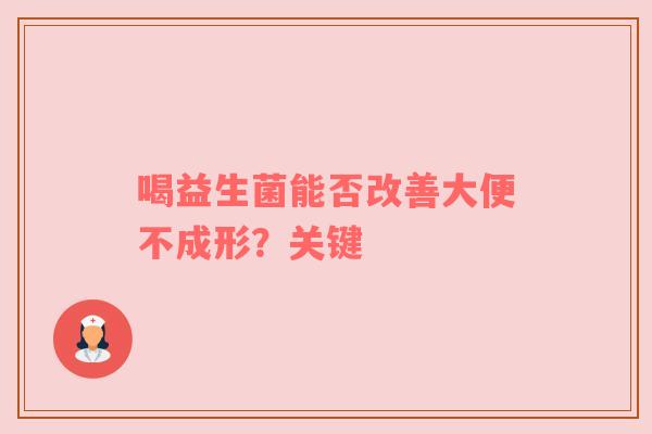 喝益生菌能否改善大便不成形？关键