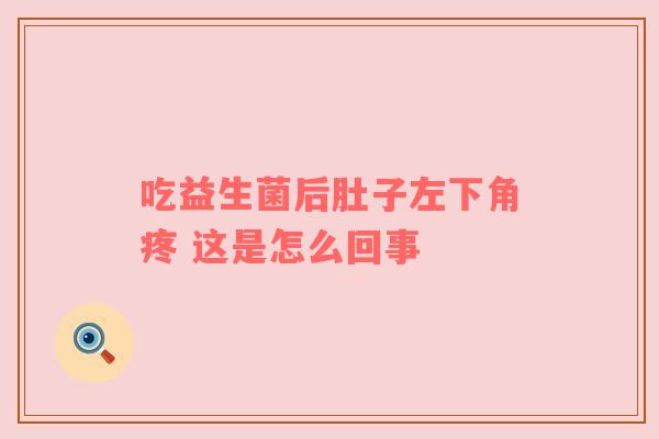 吃益生菌后肚子左下角疼 这是怎么回事