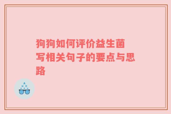 狗狗如何评价益生菌 写相关句子的要点与思路