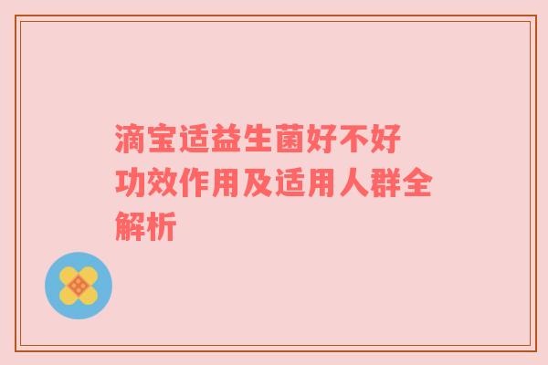 滴宝适益生菌好不好 功效作用及适用人群全解析