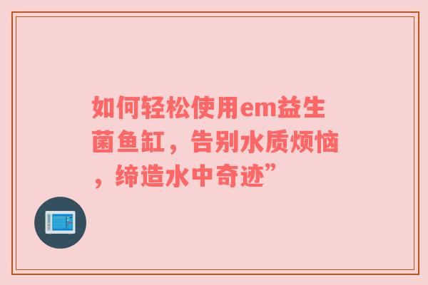 如何轻松使用em益生菌鱼缸，告别水质烦恼，缔造水中奇迹”