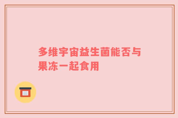 多维宇宙益生菌能否与果冻一起食用
