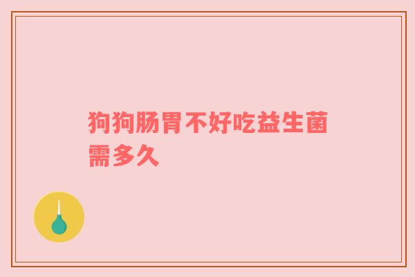 狗狗肠胃不好吃益生菌需多久